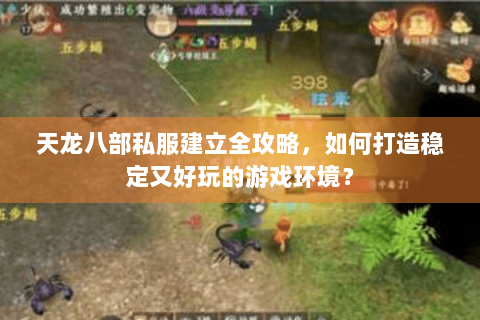 天龙八部私服建立全攻略，如何打造稳定又好玩的游戏环境？