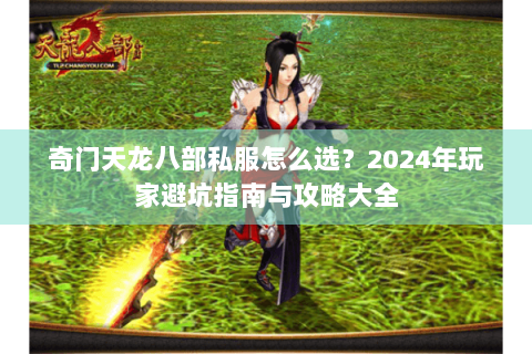 奇门天龙八部私服怎么选？2024年玩家避坑指南与攻略大全