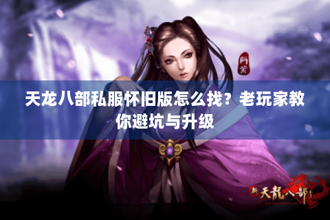 天龙八部私服怀旧版怎么找？老玩家教你避坑与升级