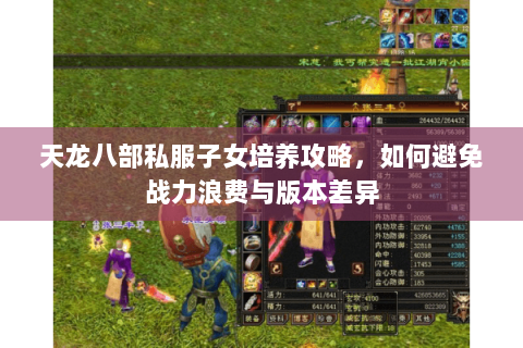 天龙八部私服子女培养攻略，如何避免战力浪费与版本差异