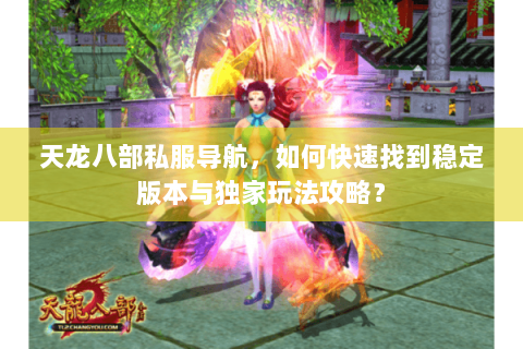 天龙八部私服导航，如何快速找到稳定版本与独家玩法攻略？