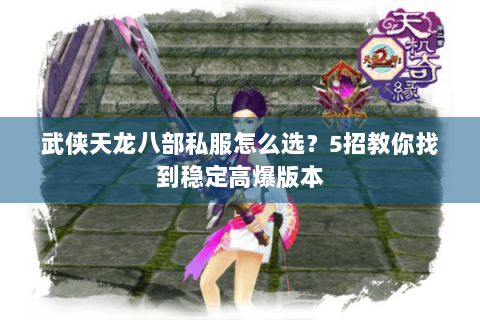 武侠天龙八部私服怎么选？5招教你找到稳定高爆版本