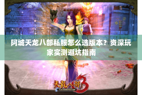 阿城天龙八部私服怎么选版本？资深玩家实测避坑指南