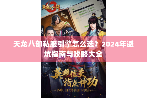 天龙八部私服引擎怎么选？2024年避坑指南与攻略大全