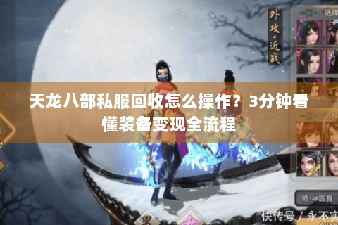 天龙八部私服回收怎么操作？3分钟看懂装备变现全流程