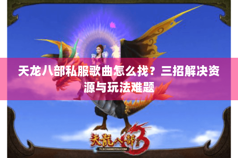 天龙八部私服歌曲怎么找？三招解决资源与玩法难题