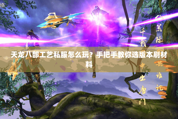 天龙八部工艺私服怎么玩？手把手教你选版本刷材料