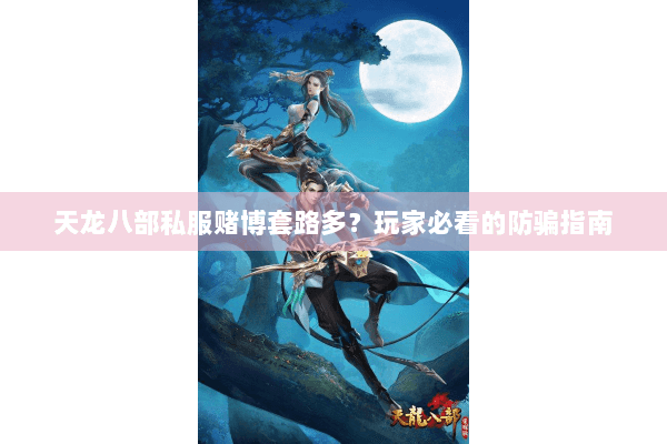 天龙八部私服赌博套路多？玩家必看的防骗指南