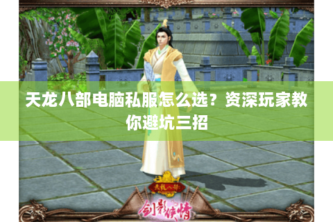 天龙八部电脑私服怎么选？资深玩家教你避坑三招