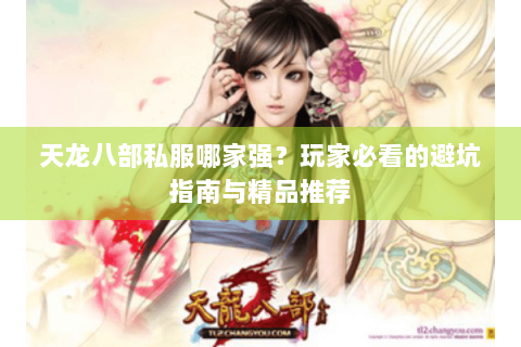 天龙八部私服哪家强？玩家必看的避坑指南与精品推荐