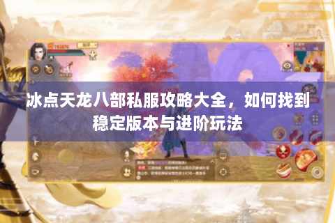冰点天龙八部私服攻略大全，如何找到稳定版本与进阶玩法