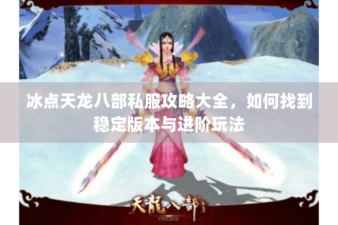 冰点天龙八部私服攻略大全，如何找到稳定版本与进阶玩法