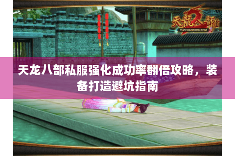 天龙八部私服强化成功率翻倍攻略，装备打造避坑指南