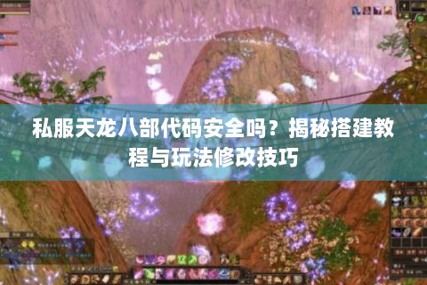 私服天龙八部代码安全吗？揭秘搭建教程与玩法修改技巧