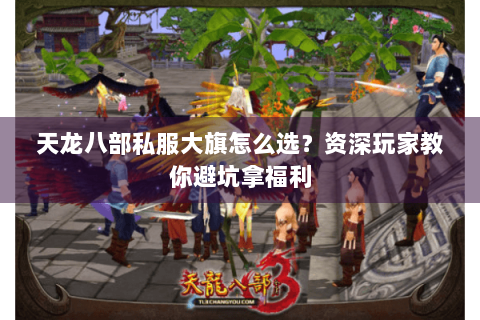 天龙八部私服大旗怎么选？资深玩家教你避坑拿福利