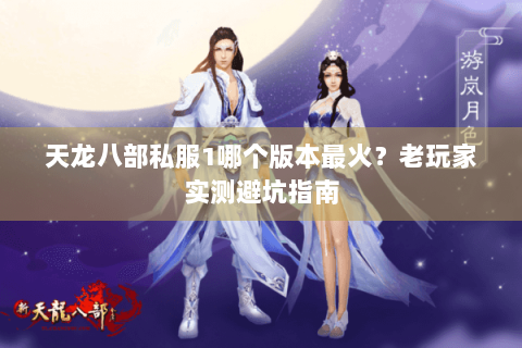 天龙八部私服1哪个版本最火？老玩家实测避坑指南