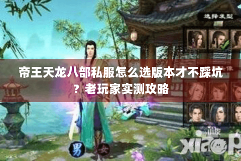 帝王天龙八部私服怎么选版本才不踩坑？老玩家实测攻略