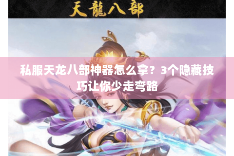 私服天龙八部神器怎么拿？3个隐藏技巧让你少走弯路