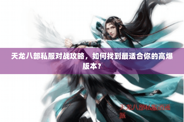 天龙八部私服对战攻略，如何找到最适合你的高爆版本？