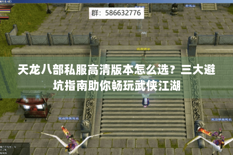 天龙八部私服高清版本怎么选？三大避坑指南助你畅玩武侠江湖