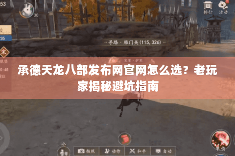 承德天龙八部发布网官网怎么选？老玩家揭秘避坑指南
