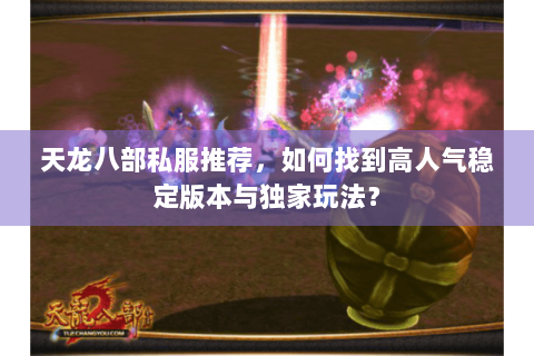 天龙八部私服推荐，如何找到高人气稳定版本与独家玩法？