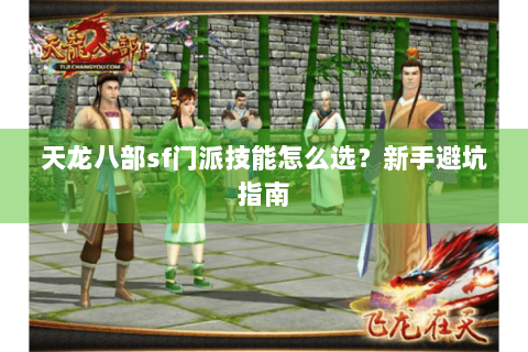 天龙八部sf门派技能怎么选?新手避坑指南 天龙八部sf门派技能怎么选?新手避坑指南