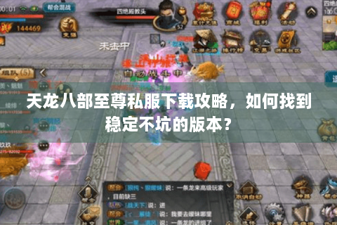 天龙八部至尊私服下载攻略，如何找到稳定不坑的版本？
