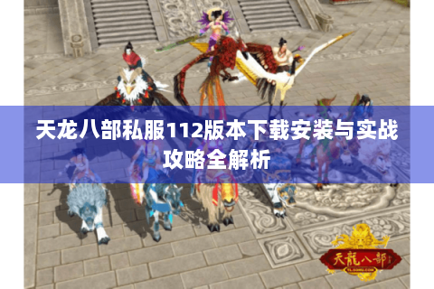 天龙八部私服112版本下载安装与实战攻略全解析