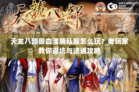 天龙八部兽血沸腾私服怎么玩？老玩家教你避坑与速通攻略