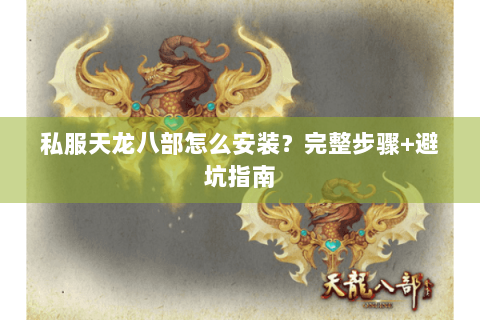 私服天龙八部怎么安装？完整步骤+避坑指南