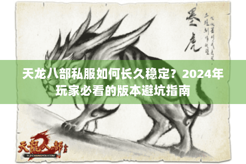 天龙八部私服如何长久稳定？2024年玩家必看的版本避坑指南