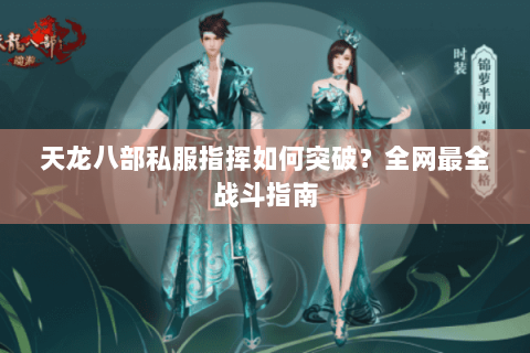 天龙八部私服指挥如何突破？全网最全战斗指南