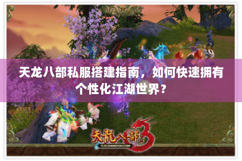 天龙八部私服搭建指南，如何快速拥有个性化江湖世界？