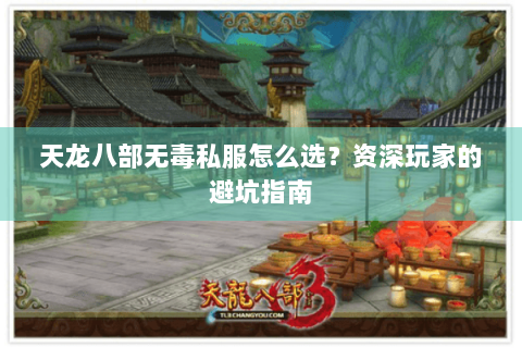 天龙八部无毒私服怎么选？资深玩家的避坑指南