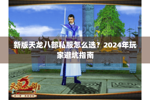 新版天龙八部私服怎么选？2024年玩家避坑指南