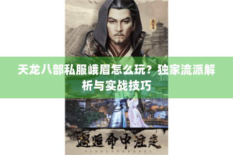 天龙八部私服峨眉怎么玩？独家流派解析与实战技巧