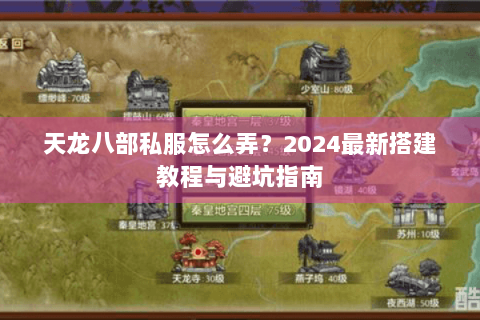 天龙八部私服怎么弄？2024最新搭建教程与避坑指南