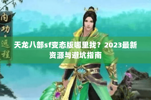 天龙八部sf变态版哪里找?2023最新资源与避坑指南 天龙八部sf变态版哪里找?2023最新资源与避坑指南