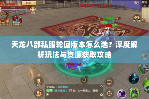 天龙八部私服轮回版本怎么选？深度解析玩法与资源获取攻略