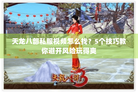天龙八部私服视频怎么找？5个技巧教你避开风险玩得爽