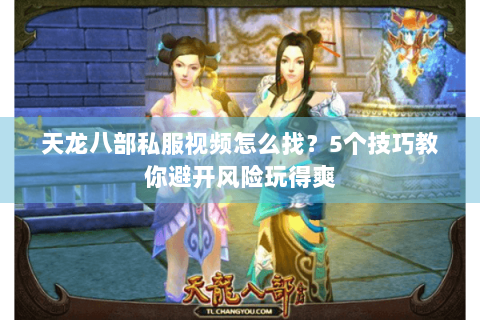 天龙八部私服视频怎么找？5个技巧教你避开风险玩得爽