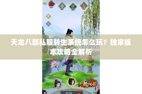 天龙八部私服转生系统怎么玩？独家版本攻略全解析