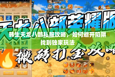 转生天龙八部私服攻略，如何避开陷阱找到独家玩法