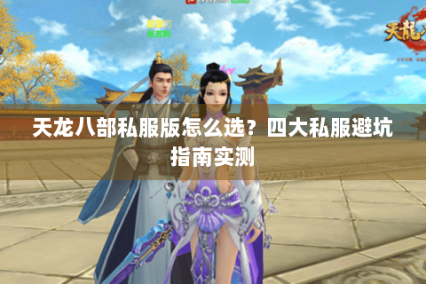 天龙八部私服版怎么选？四大私服避坑指南实测