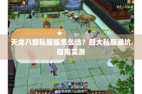 天龙八部私服版怎么选？四大私服避坑指南实测