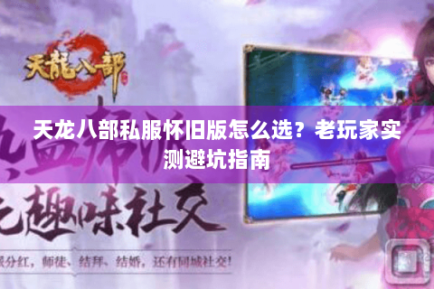 天龙八部私服怀旧版怎么选？老玩家实测避坑指南