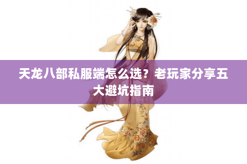 天龙八部私服端怎么选？老玩家分享五大避坑指南