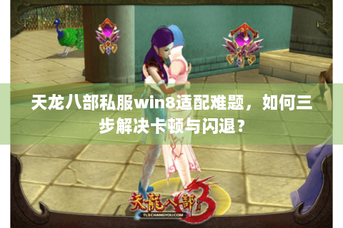 天龙八部私服win8适配难题，如何三步解决卡顿与闪退？