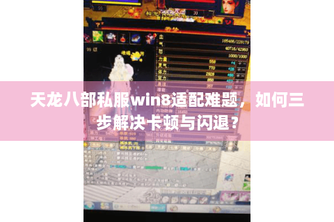 天龙八部私服win8适配难题，如何三步解决卡顿与闪退？
